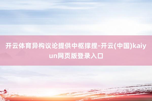 开云体育异构议论提供中枢撑捏-开云(中国)kaiyun网页版登录入口