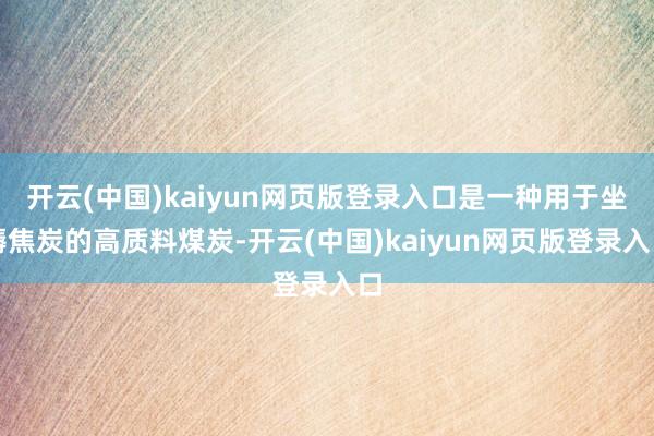 开云(中国)kaiyun网页版登录入口是一种用于坐褥焦炭的高质料煤炭-开云(中国)kaiyun网页版登录入口