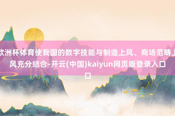 欧洲杯体育使我国的数字技能与制造上风、商场范畴上风充分结合-开云(中国)kaiyun网页版登录入口