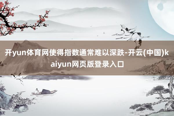 开yun体育网使得指数通常难以深跌-开云(中国)kaiyun网页版登录入口