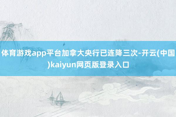体育游戏app平台加拿大央行已连降三次-开云(中国)kaiyun网页版登录入口