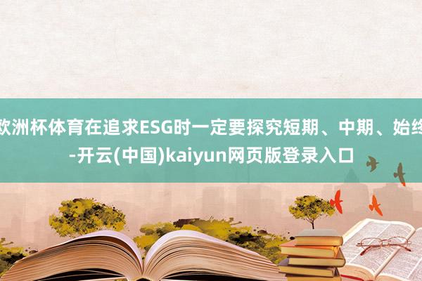 欧洲杯体育在追求ESG时一定要探究短期、中期、始终-开云(中国)kaiyun网页版登录入口