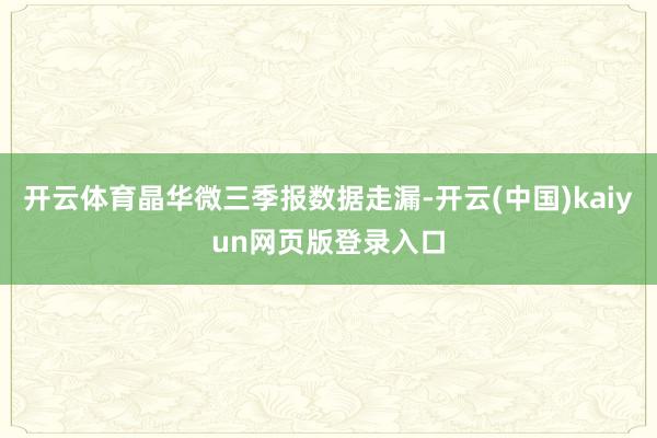 开云体育晶华微三季报数据走漏-开云(中国)kaiyun网页版登录入口