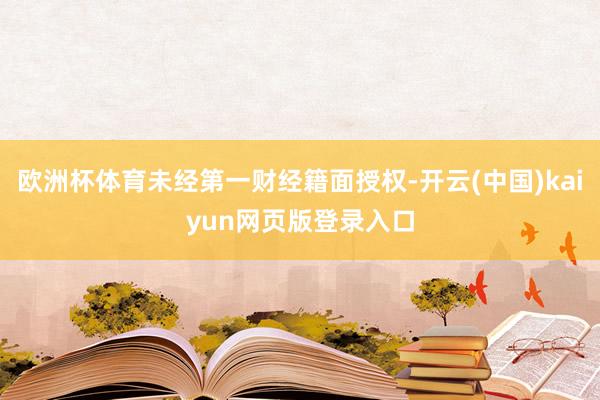 欧洲杯体育未经第一财经籍面授权-开云(中国)kaiyun网页版登录入口