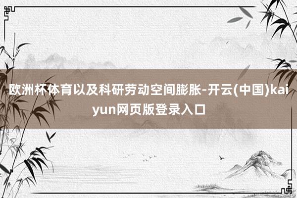 欧洲杯体育以及科研劳动空间膨胀-开云(中国)kaiyun网页版登录入口