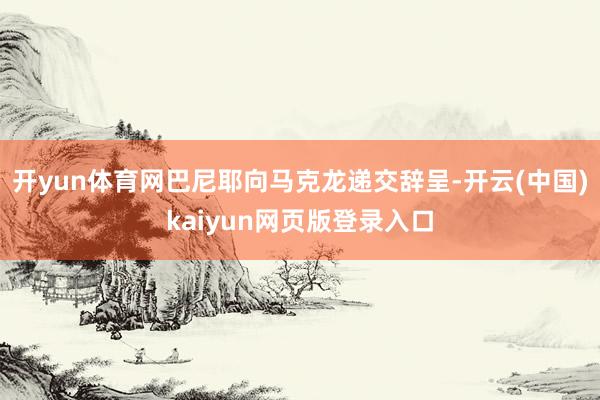开yun体育网巴尼耶向马克龙递交辞呈-开云(中国)kaiyun网页版登录入口