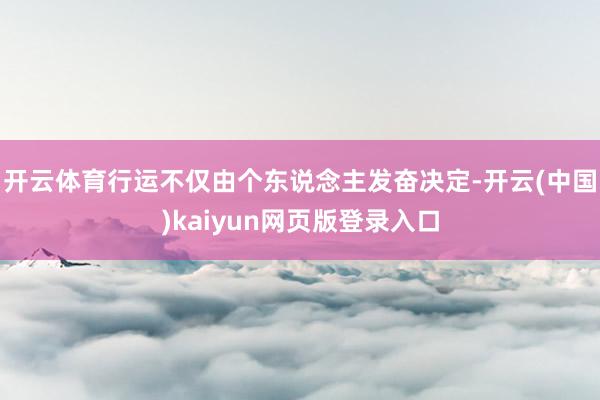 开云体育行运不仅由个东说念主发奋决定-开云(中国)kaiyun网页版登录入口