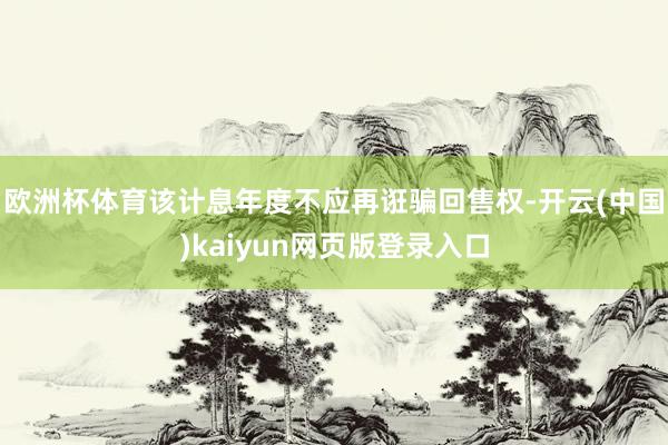 欧洲杯体育该计息年度不应再诳骗回售权-开云(中国)kaiyun网页版登录入口