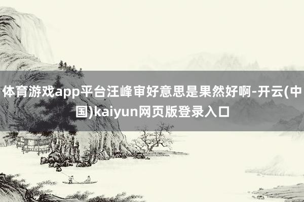 体育游戏app平台汪峰审好意思是果然好啊-开云(中国)kaiyun网页版登录入口