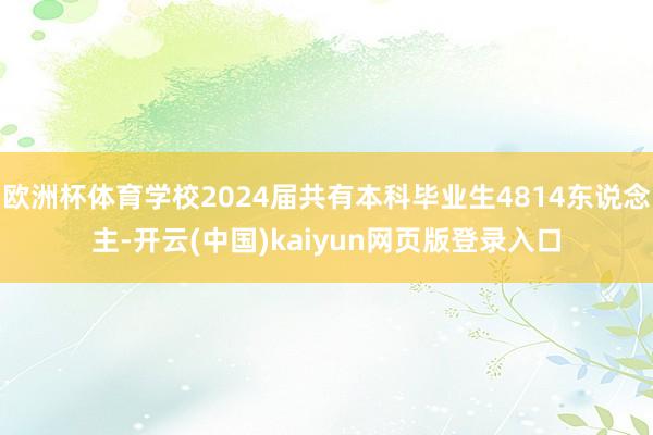欧洲杯体育学校2024届共有本科毕业生4814东说念主-开云(中国)kaiyun网页版登录入口