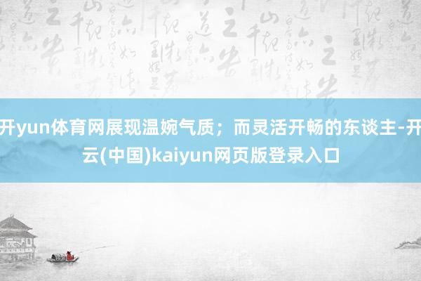 开yun体育网展现温婉气质；而灵活开畅的东谈主-开云(中国)kaiyun网页版登录入口