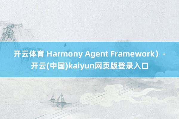 开云体育 Harmony Agent Framework）-开云(中国)kaiyun网页版登录入口