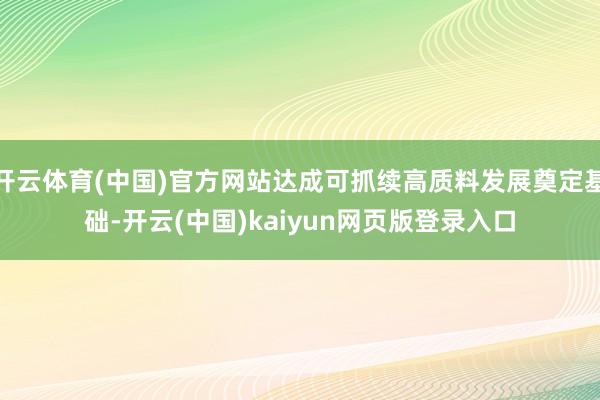 开云体育(中国)官方网站达成可抓续高质料发展奠定基础-开云(中国)kaiyun网页版登录入口