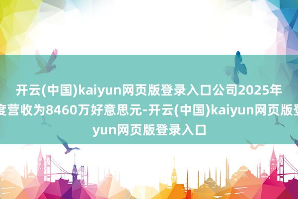 开云(中国)kaiyun网页版登录入口公司2025年第二季度营收为8460万好意思元-开云(中国)kaiyun网页版登录入口