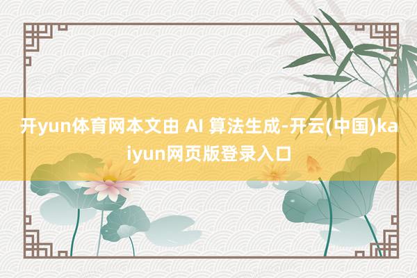 开yun体育网本文由 AI 算法生成-开云(中国)kaiyun网页版登录入口